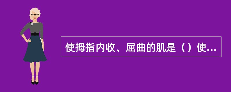 使拇指内收、屈曲的肌是（）使拇指对掌（屈+旋前）的肌是（）可外展拇指的肌是（）可