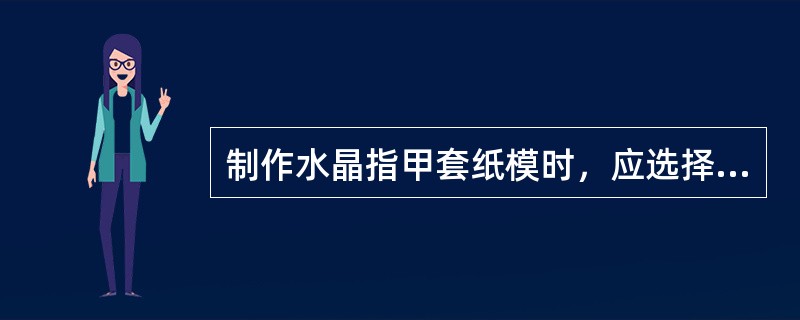 制作水晶指甲套纸模时，应选择（）的纸模套在手指与指甲之间。