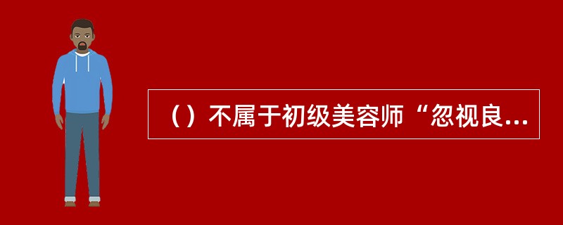 （）不属于初级美容师“忽视良好工作习惯的培养”的常见问题。