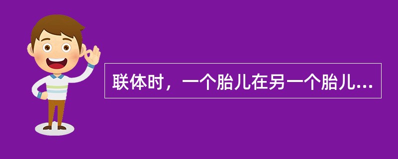 联体时，一个胎儿在另一个胎儿体内（）