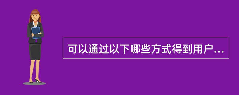 可以通过以下哪些方式得到用户信息（）