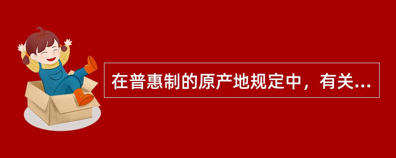 在普惠制的原产地规定中，有关货物实质性变化的标准主要有（）。