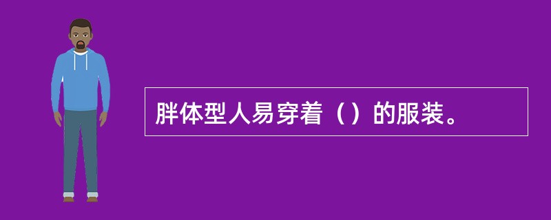 胖体型人易穿着（）的服装。