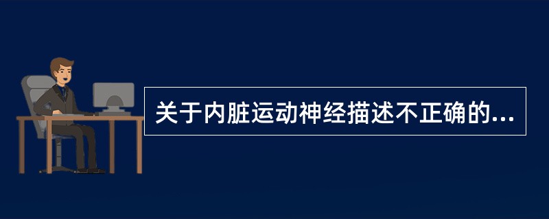 关于内脏运动神经描述不正确的是（）。