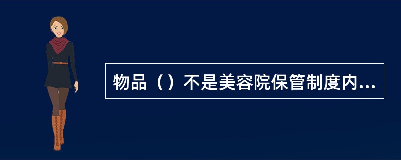 物品（）不是美容院保管制度内容的要求。