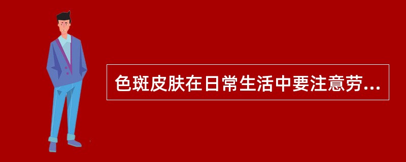 色斑皮肤在日常生活中要注意劳逸结合。
