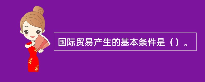 国际贸易产生的基本条件是（）。