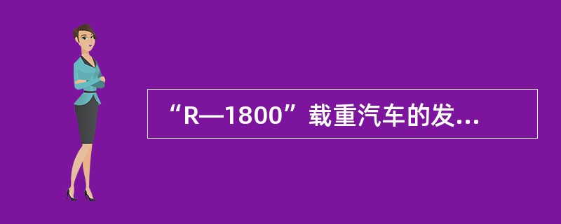 “R—1800”载重汽车的发动机是由瑞典制造的，控制设备是原联邦德国的产品，底盘