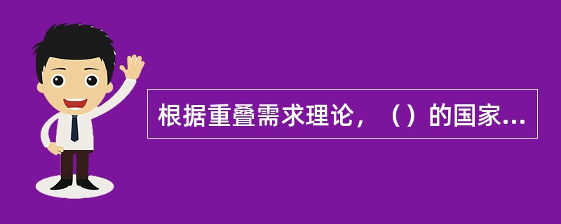 根据重叠需求理论，（）的国家之间的产业内贸易较少。