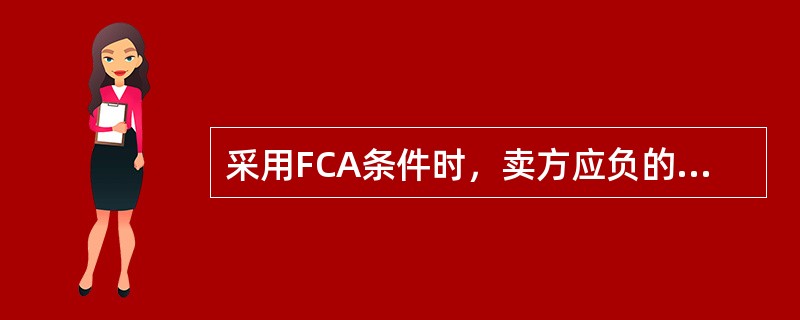 采用FCA条件时，卖方应负的责任是（）。