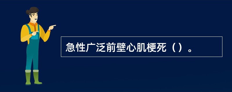 急性广泛前壁心肌梗死（）。