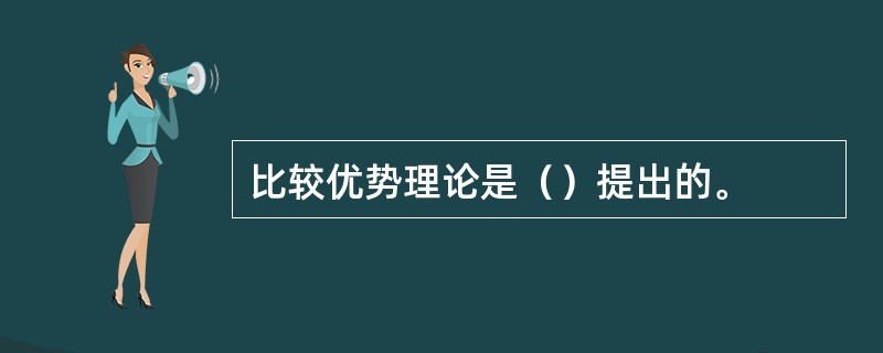 比较优势理论是（）提出的。