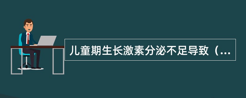 儿童期生长激素分泌不足导致（）。