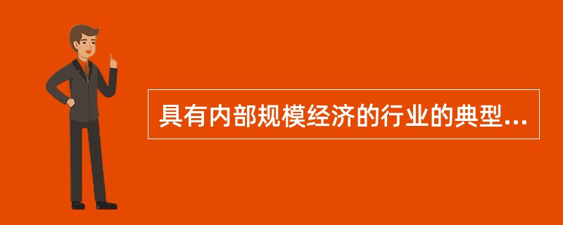 具有内部规模经济的行业的典型特征是（）