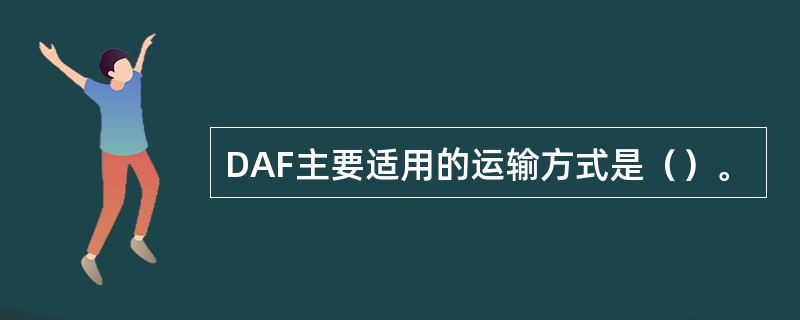 DAF主要适用的运输方式是（）。