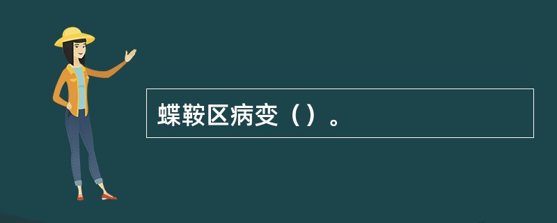 蝶鞍区病变（）。