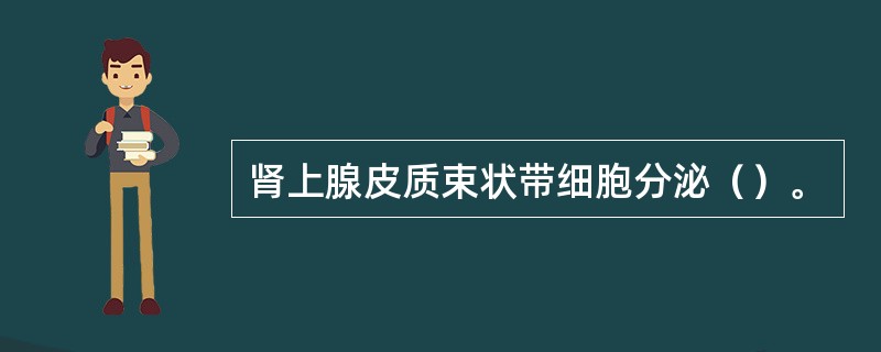 肾上腺皮质束状带细胞分泌（）。