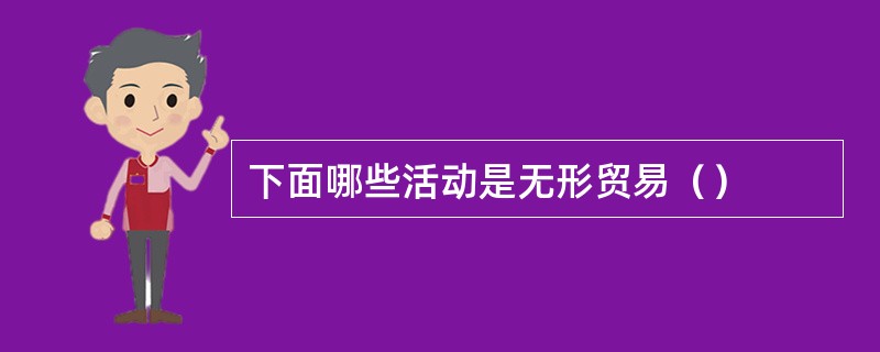 下面哪些活动是无形贸易（）