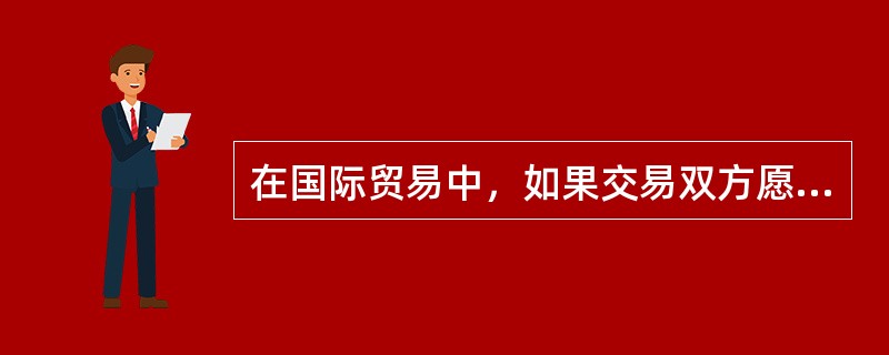 在国际贸易中，如果交易双方愿将履约中的争议提交仲裁解决，必须在买卖合同中订立仲裁