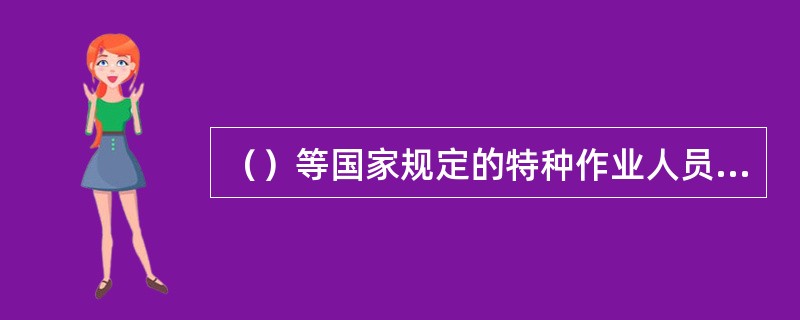 （）等国家规定的特种作业人员，必须按照国家规定经过专门的安全作业培训，二取得特种