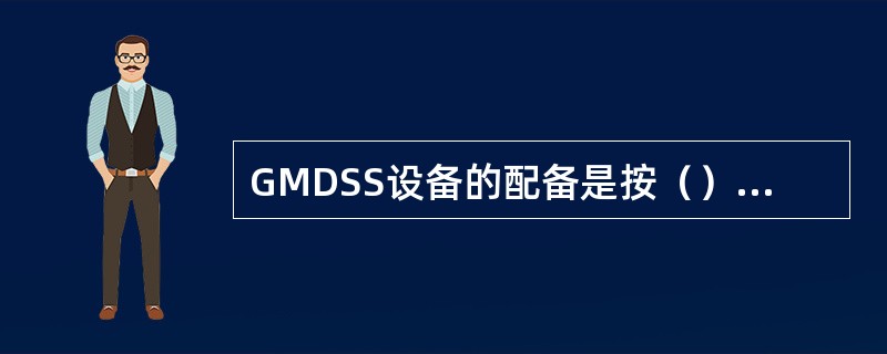 GMDSS设备的配备是按（）要求进行。