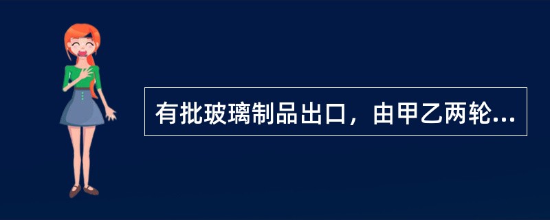 有批玻璃制品出口，由甲乙两轮分别载运，货主投保了平安险。甲轮在航行途中与他船发生