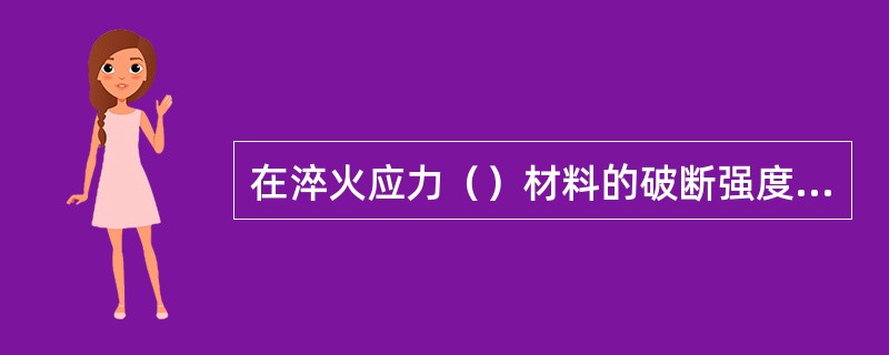 在淬火应力（）材料的破断强度时，可以引起淬火裂纹。