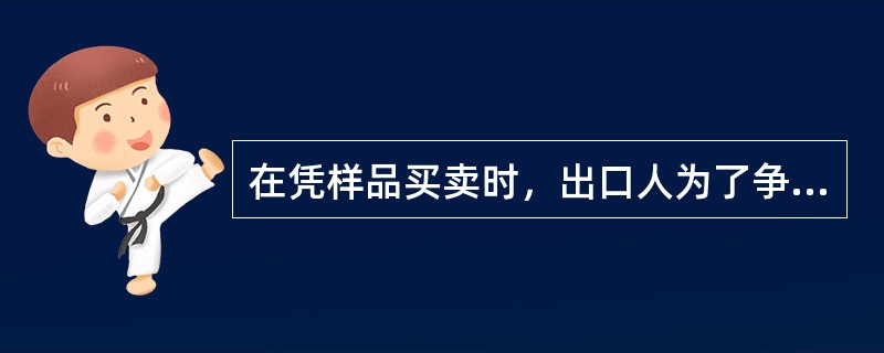 在凭样品买卖时，出口人为了争取主动，防止日后交货困难，有时按买方来样进行复制再寄