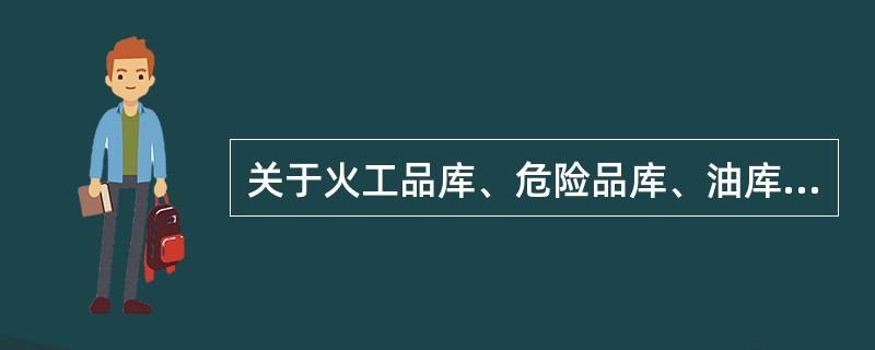 关于火工品库、危险品库、油库一般规定的说法正确的有（）。