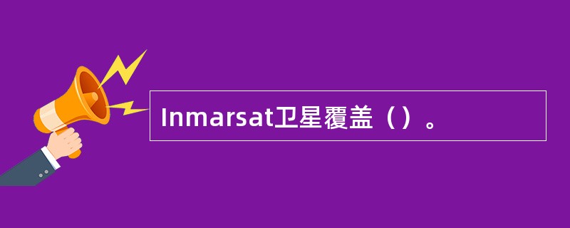 Inmarsat卫星覆盖（）。