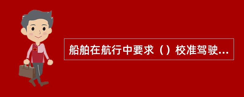 船舶在航行中要求（）校准驾驶台天文钟和GMDSS相应设备的时钟。