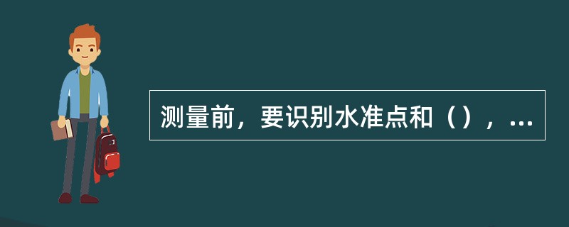 测量前，要识别水准点和（），获取水准点高程，确定施测路线。