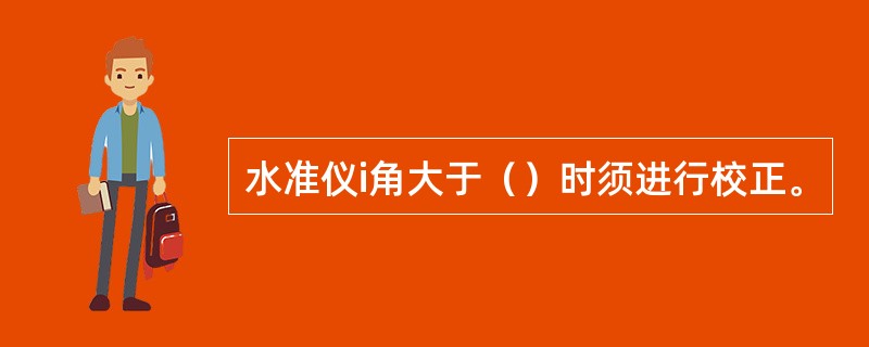 水准仪i角大于（）时须进行校正。