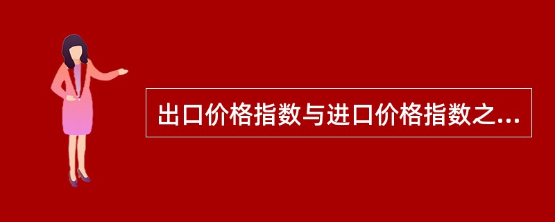 出口价格指数与进口价格指数之比通常称为（）