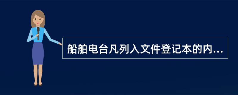 船舶电台凡列入文件登记本的内部文件和业务资料，由无线电电子员负责保管，没有无线电