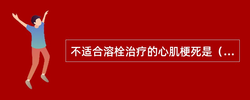 不适合溶栓治疗的心肌梗死是（）。