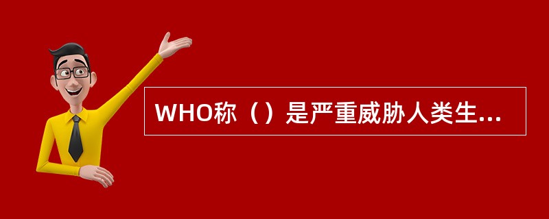 WHO称（）是严重威胁人类生命的20世纪瘟疫。