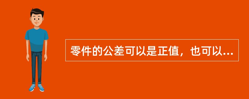 零件的公差可以是正值，也可以是负值，或等于零。