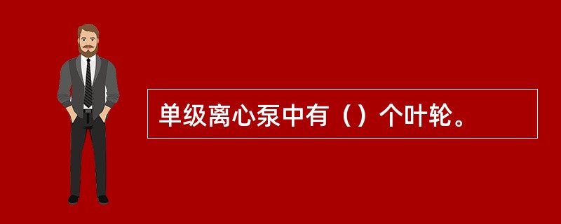 单级离心泵中有（）个叶轮。