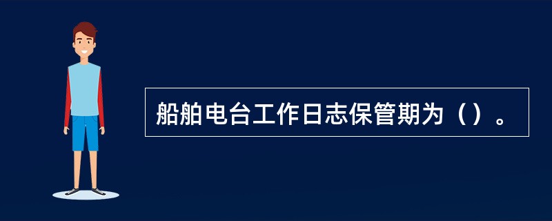 船舶电台工作日志保管期为（）。