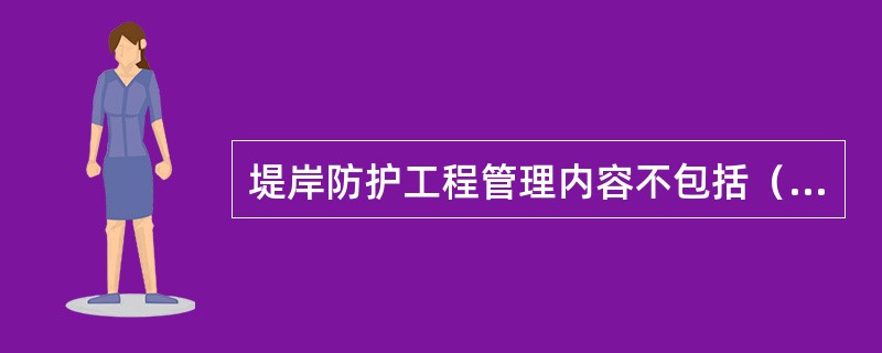 堤岸防护工程管理内容不包括（）。