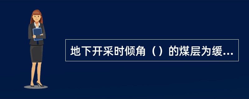 地下开采时倾角（）的煤层为缓倾斜煤层。