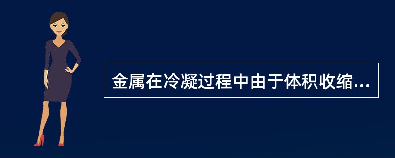 金属在冷凝过程中由于体积收缩而在铸锭心部形成管状或分散状孔洞称为（）。