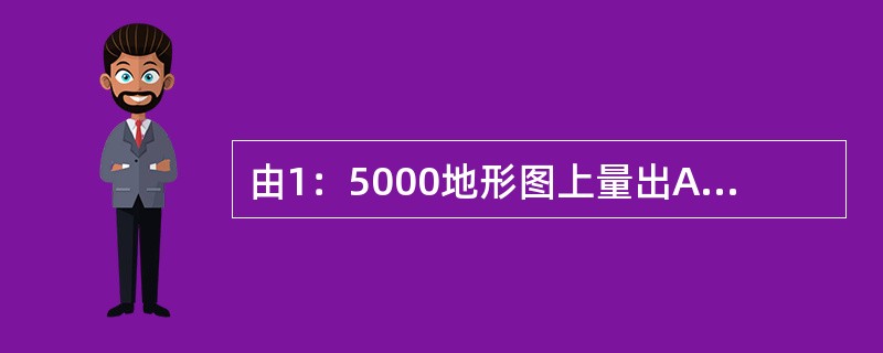 由1：5000地形图上量出A.B.两点间的图上距离是80mm，则A.B.两点的实