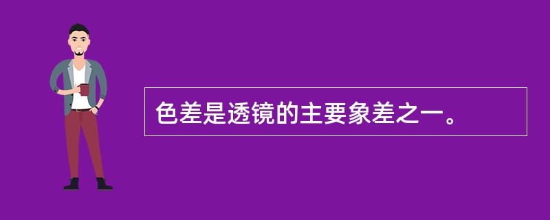 色差是透镜的主要象差之一。