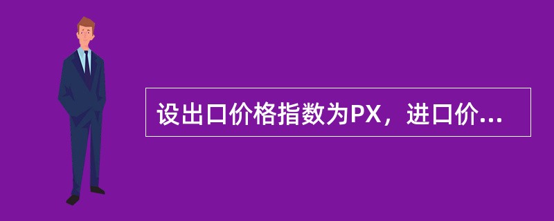 设出口价格指数为PX，进口价格指数为PM，出口数量指数为QX，出口商品劳动生产率