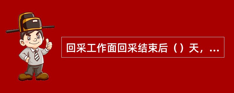 回采工作面回采结束后（）天，提出工作面采后总结。