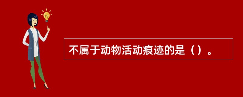 不属于动物活动痕迹的是（）。