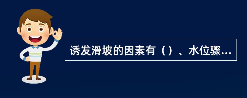 诱发滑坡的因素有（）、水位骤降、持续暴雨、坡度陡、附加荷载大等。