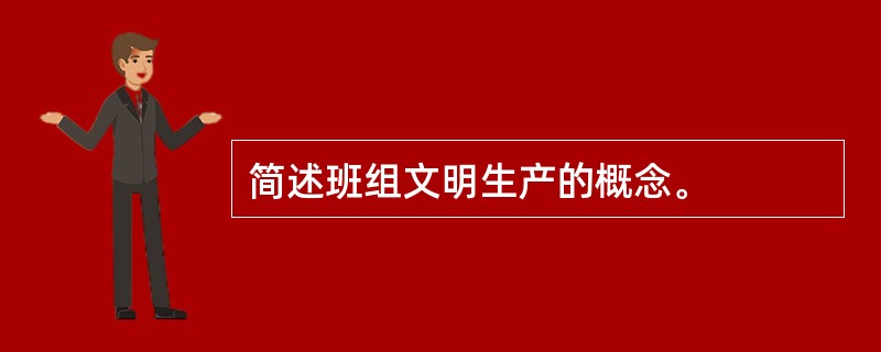 简述班组文明生产的概念。